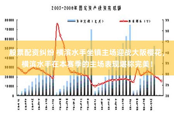 股票配资纠纷 横滨水手坐镇主场迎战大阪樱花，横滨水手在本赛季的主场表现堪称完美！