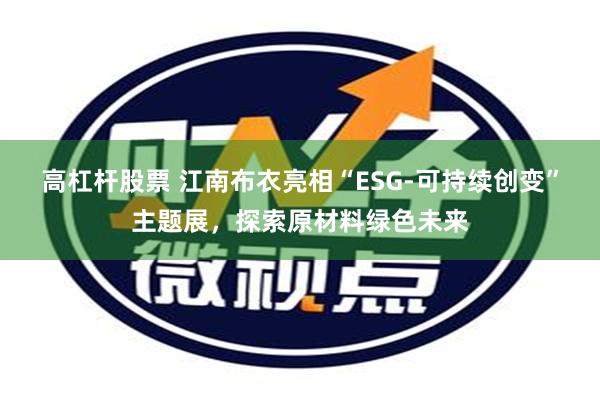 高杠杆股票 江南布衣亮相“ESG-可持续创变”主题展，探索原材料绿色未来