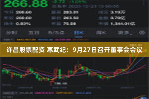 许昌股票配资 寒武纪：9月27日召开董事会会议