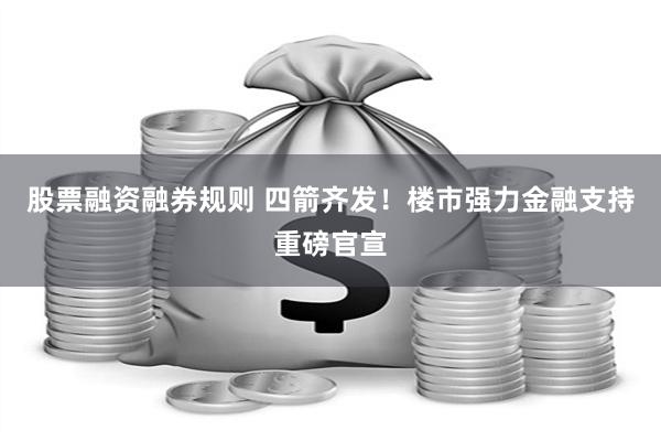 股票融资融券规则 四箭齐发！楼市强力金融支持重磅官宣