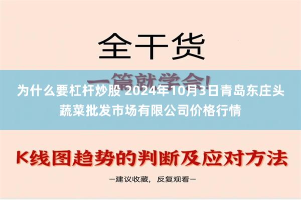 为什么要杠杆炒股 2024年10月3日青岛东庄头蔬菜批发市场有限公司价格行情