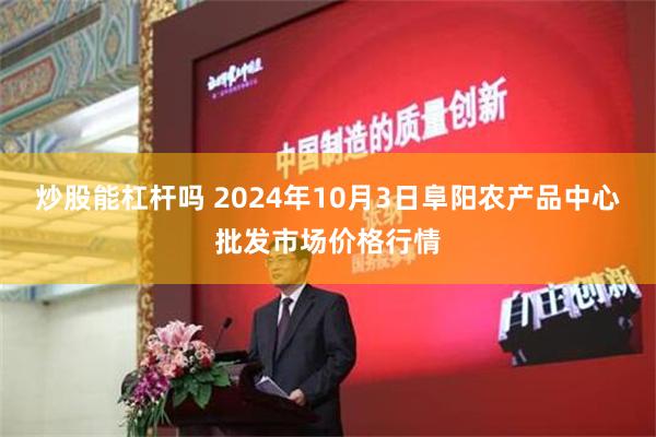 炒股能杠杆吗 2024年10月3日阜阳农产品中心批发市场价格行情