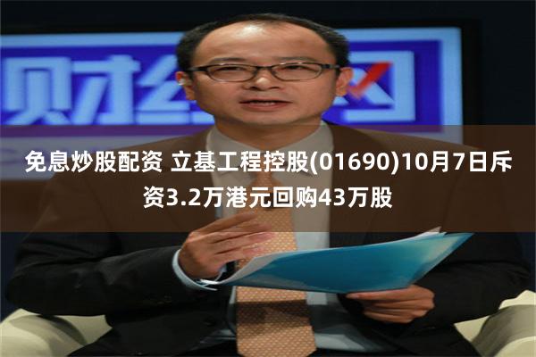 免息炒股配资 立基工程控股(01690)10月7日斥资3.2万港元回购43万股