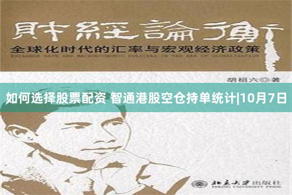 如何选择股票配资 智通港股空仓持单统计|10月7日