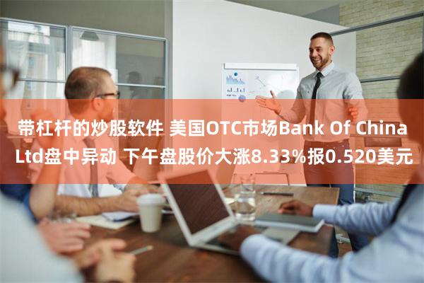 带杠杆的炒股软件 美国OTC市场Bank Of China Ltd盘中异动 下午盘股价大涨8.33%报0.520美元