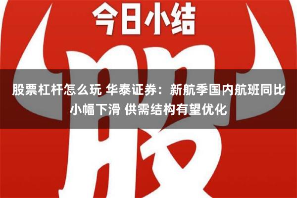 股票杠杆怎么玩 华泰证券：新航季国内航班同比小幅下滑 供需结构有望优化