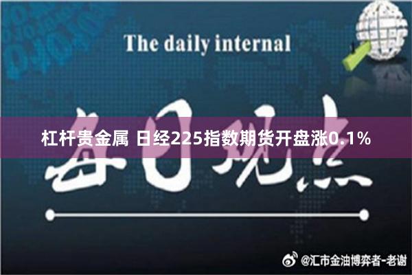 杠杆贵金属 日经225指数期货开盘涨0.1%