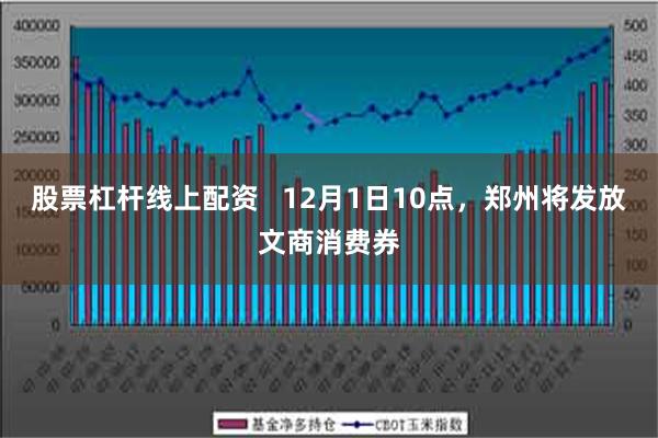 股票杠杆线上配资   12月1日10点，郑州将发放文商消费券