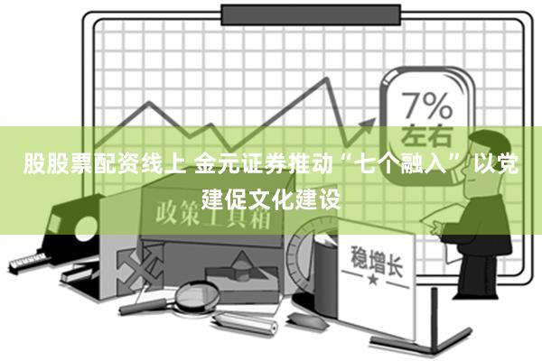 股股票配资线上 金元证券推动“七个融入” 以党建促文化建设