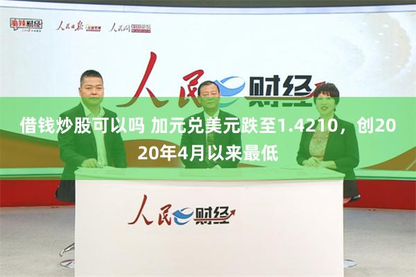 借钱炒股可以吗 加元兑美元跌至1.4210，创2020年4月以来最低