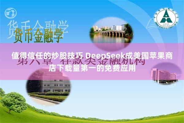 值得信任的炒股技巧 DeepSeek成美国苹果商店下载量第一的免费应用